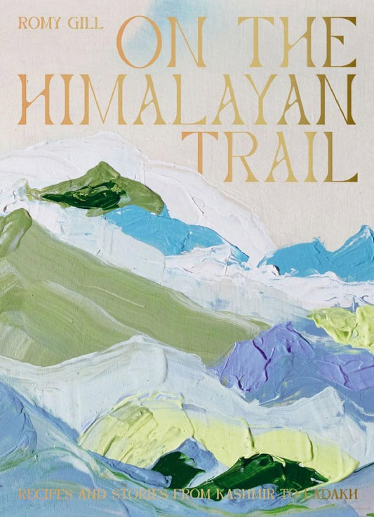On the Himalayan Trail: Recipes and Stories from Kashmir to Ladakh By Romy Gill